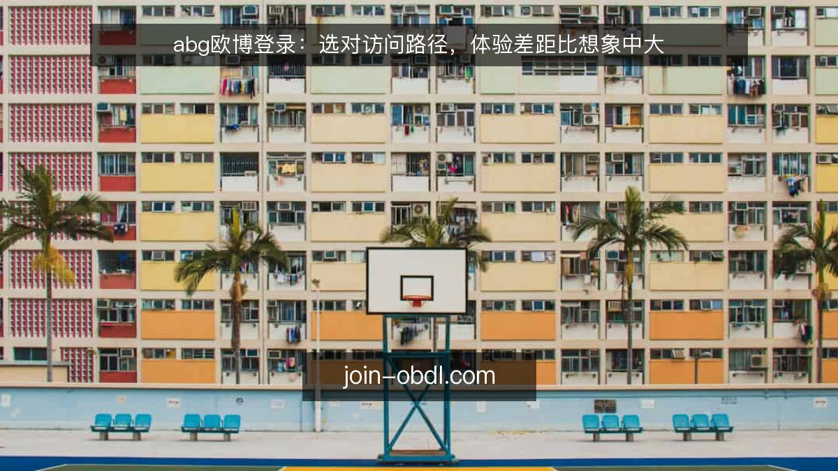 abg欧博登录：选对访问路径，体验差距比想象中大