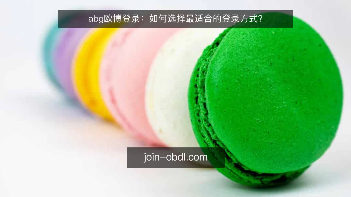 abg欧博登录：如何选择最适合的登录方式？