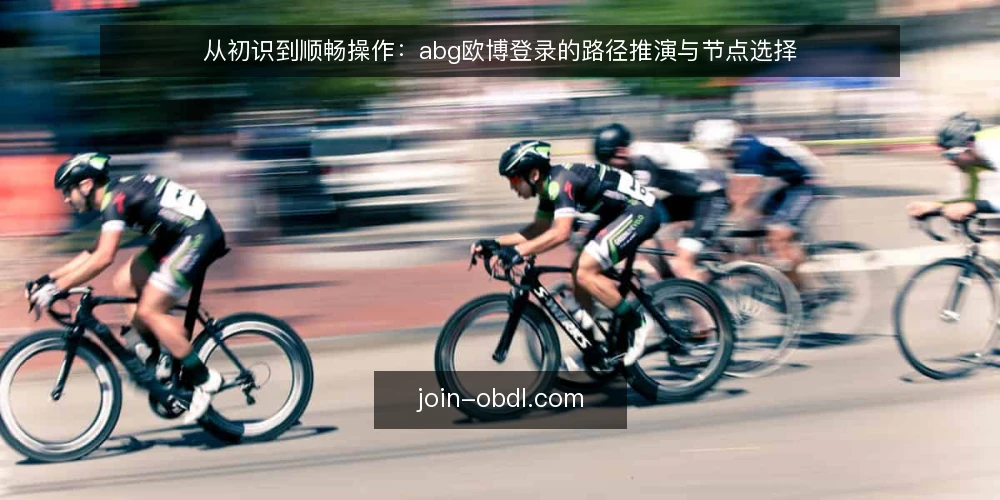 从初识到顺畅操作：abg欧博登录的路径推演与节点选择 — 场景设定：第一次接触abg欧博登录 配图