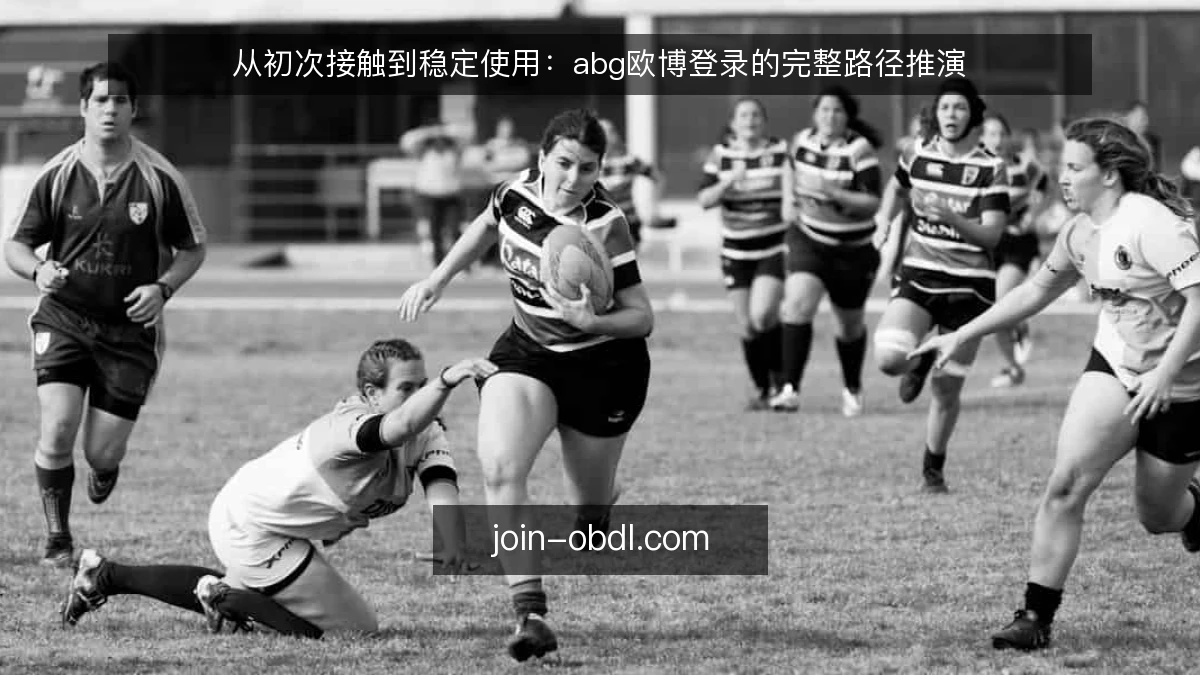 从初次接触到稳定使用：abg欧博登录的完整路径推演