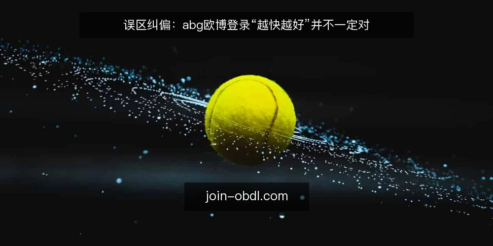 误区纠偏：abg欧博登录“越快越好”并不一定对 — 一线信号：关注登录过程中的异常征兆 配图