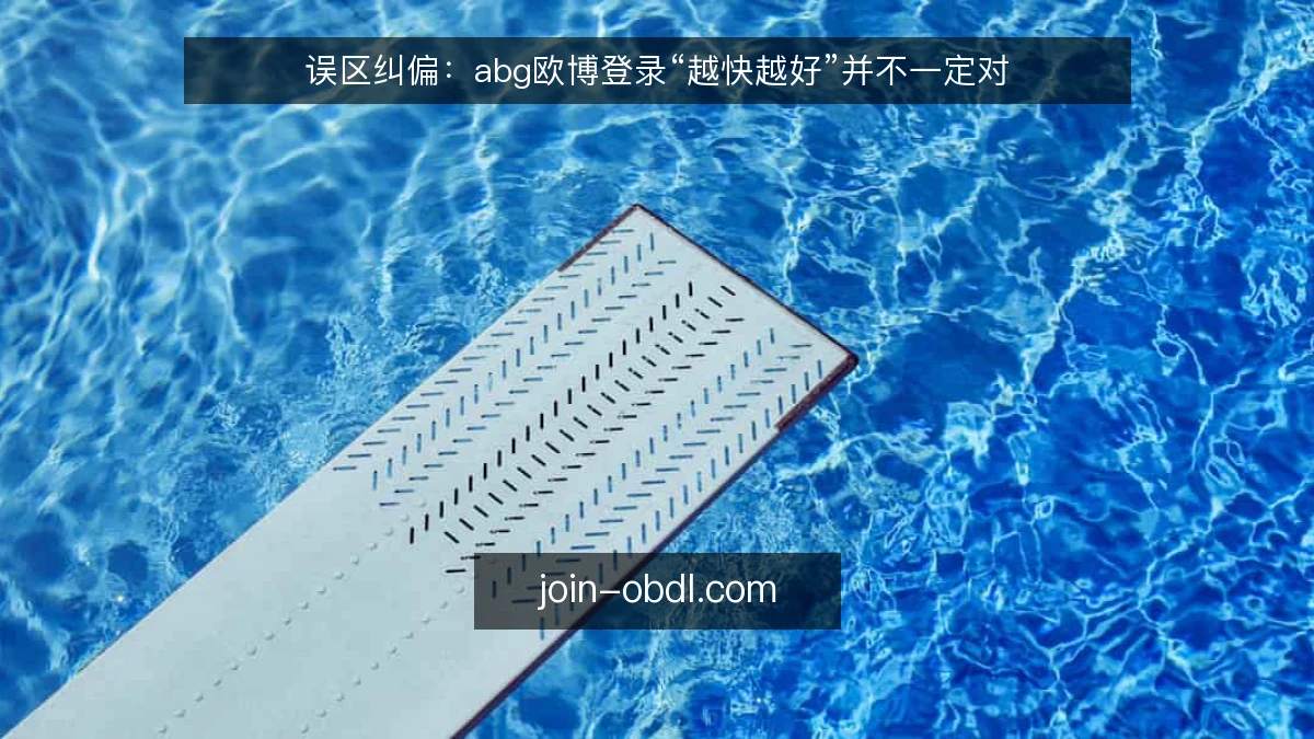 误区纠偏：abg欧博登录“越快越好”并不一定对