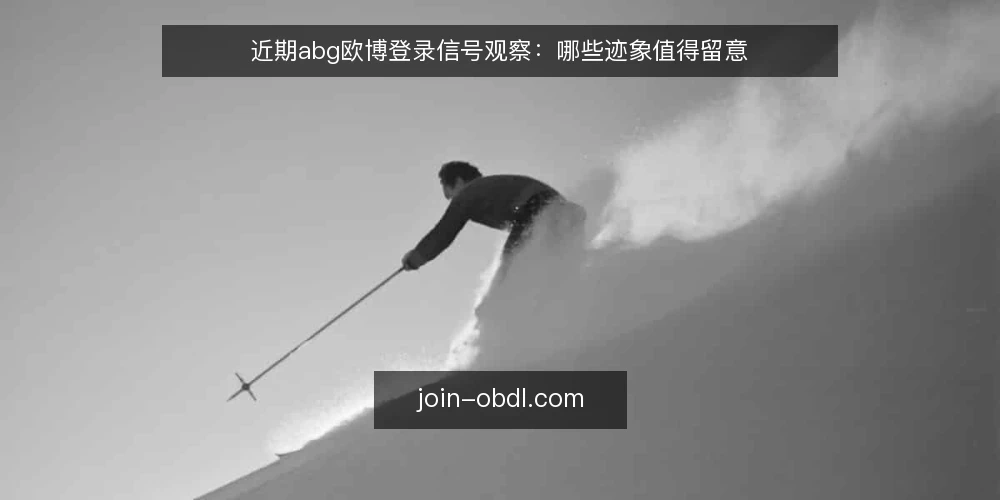 近期abg欧博登录信号观察:哪些迹象值得留意 — 值得留意的登录信号 配图