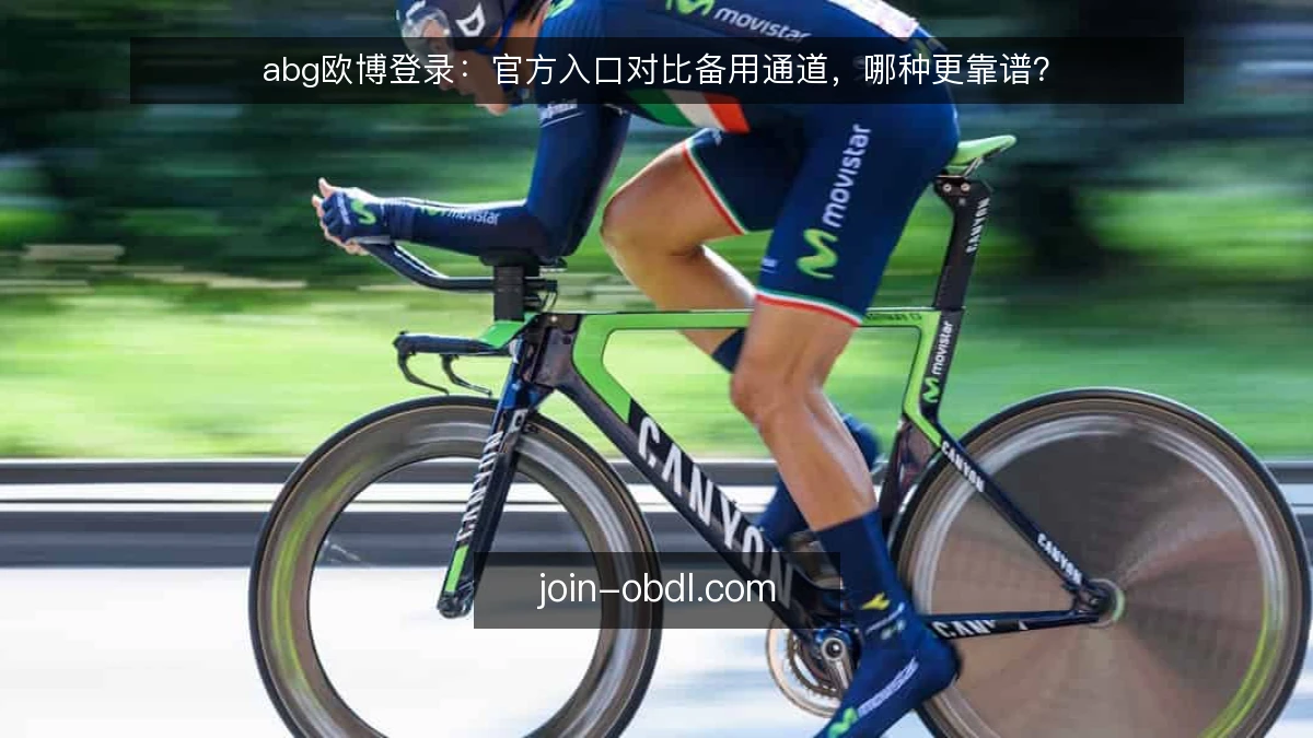 abg欧博登录：官方入口对比备用通道，哪种更靠谱？