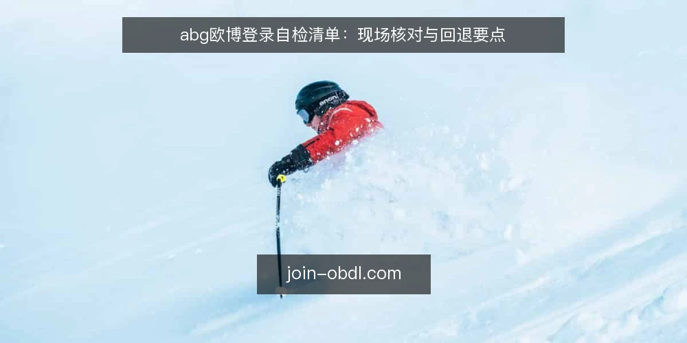 abg欧博登录自检清单：现场核对与回退要点 — 信号观察：登录流程中的异常征兆 配图