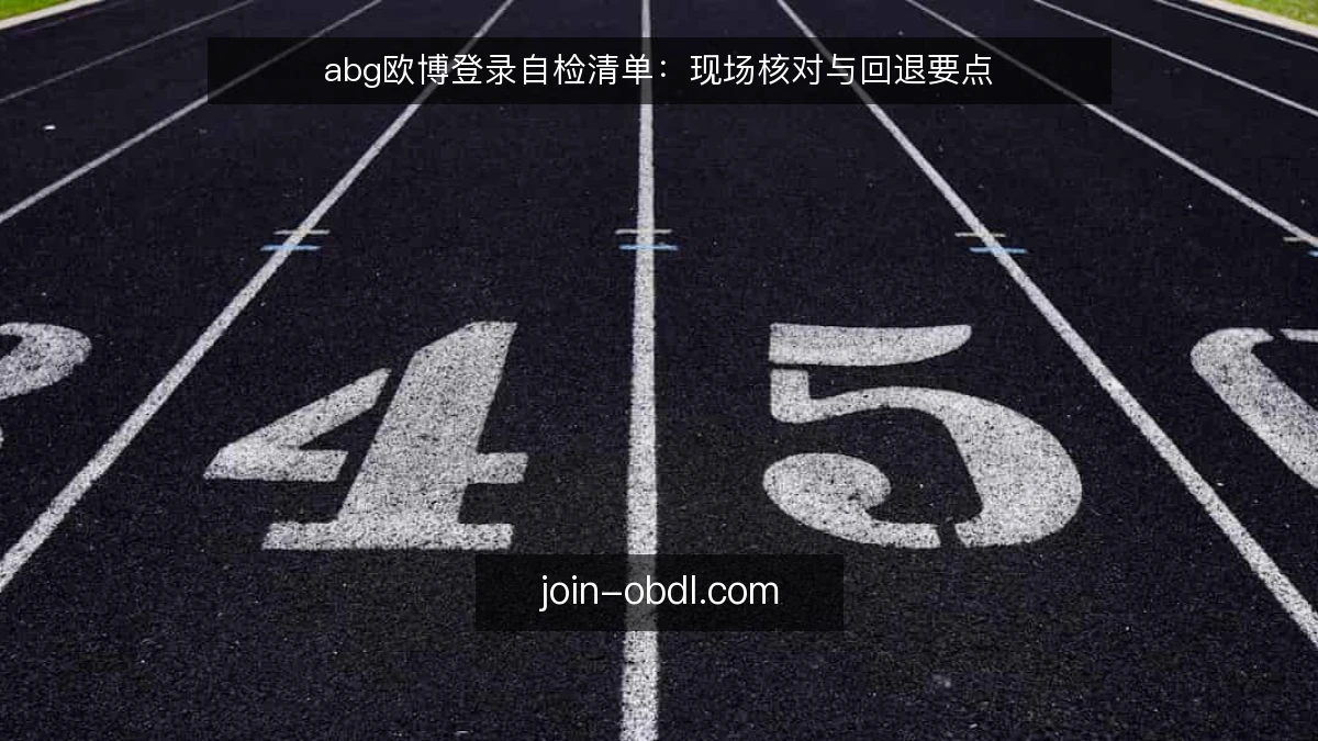 abg欧博登录自检清单：现场核对与回退要点