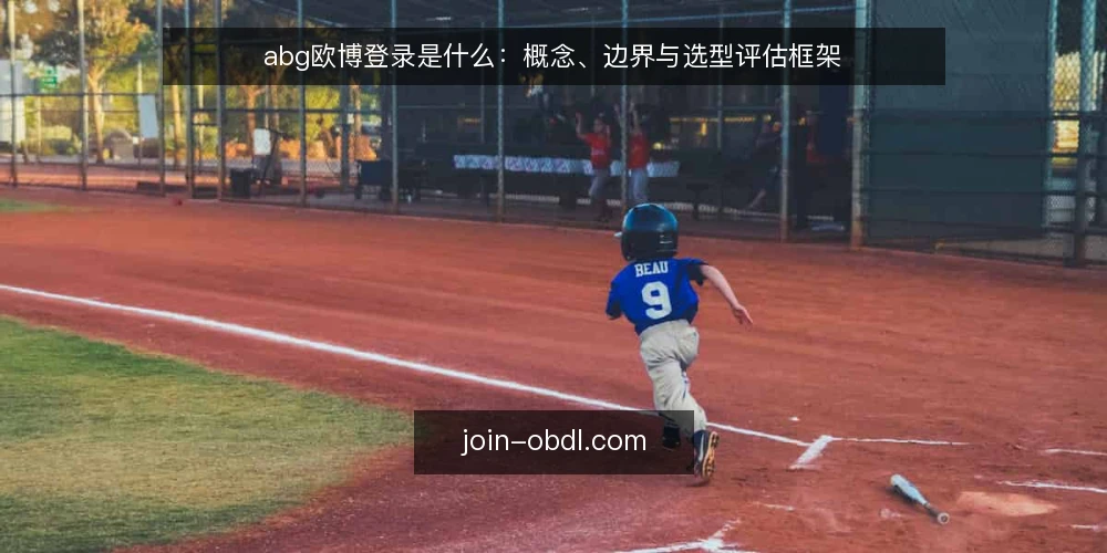 abg欧博登录是什么：概念、边界与选型评估框架 — abg欧博登录的定义与适用对象 配图