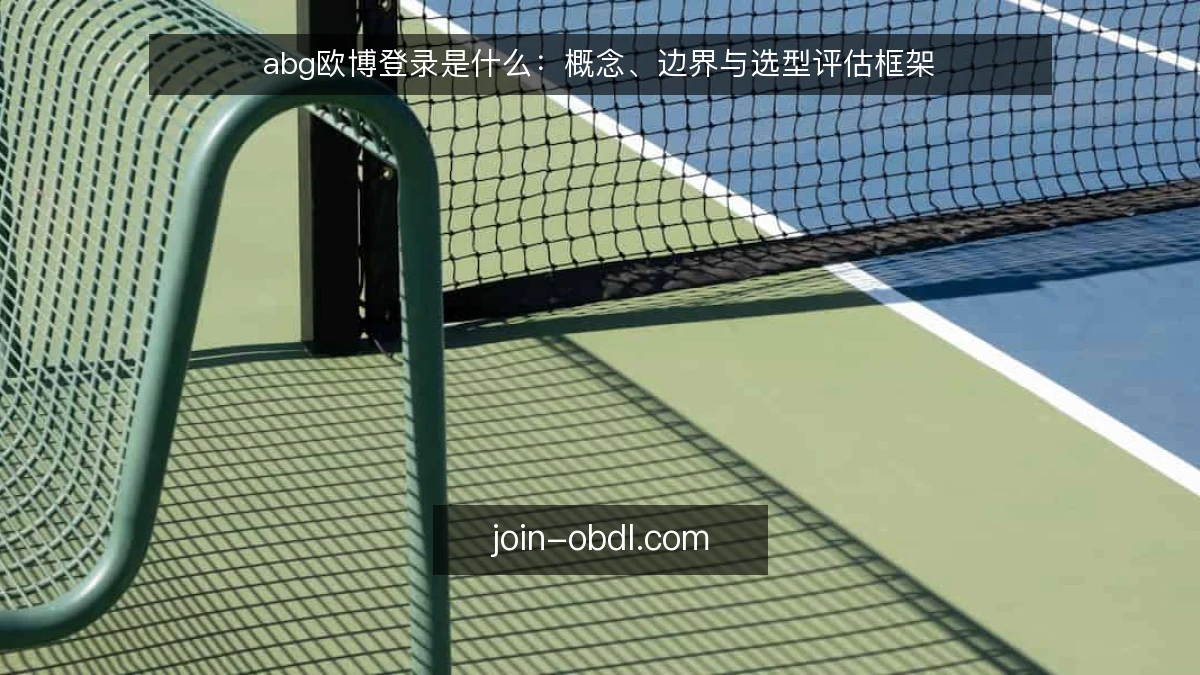 abg欧博登录是什么：概念、边界与选型评估框架