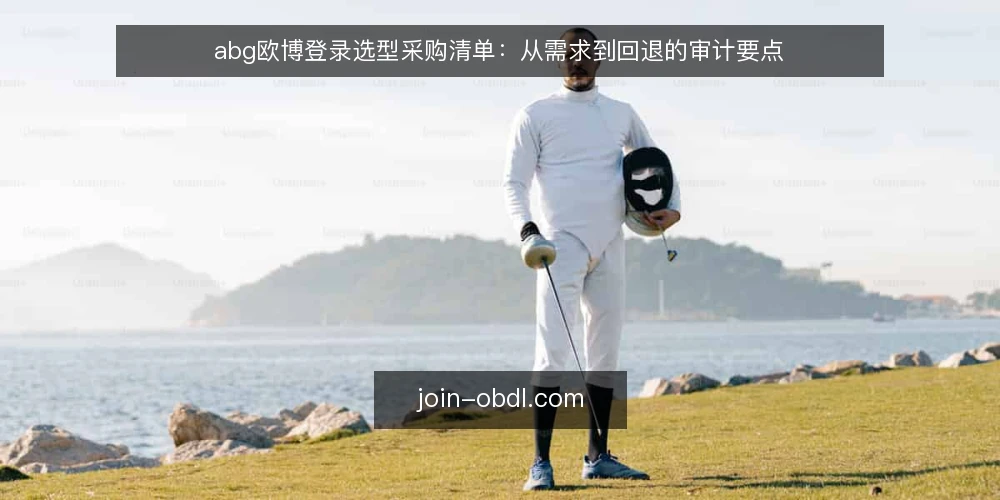 abg欧博登录选型采购清单:从需求到回退的审计要点 — 先明确为什么要做这次审计 配图