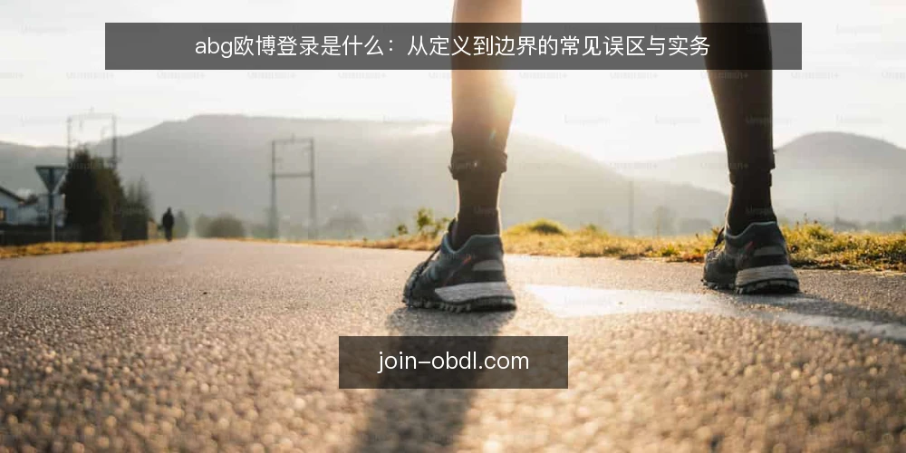 abg欧博登录是什么:从定义到边界的常见误区与实务 — abg欧博登录是什么:先厘清定义与原理 配图