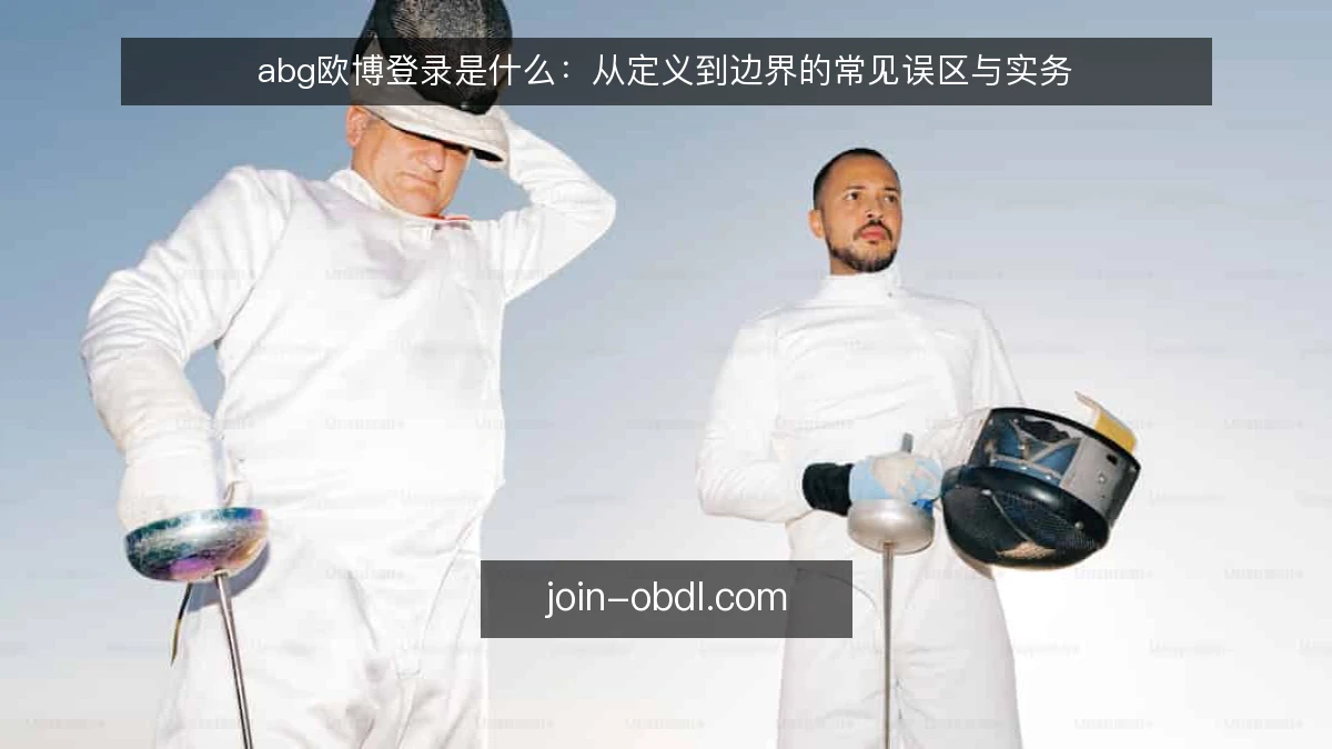 abg欧博登录是什么:从定义到边界的常见误区与实务