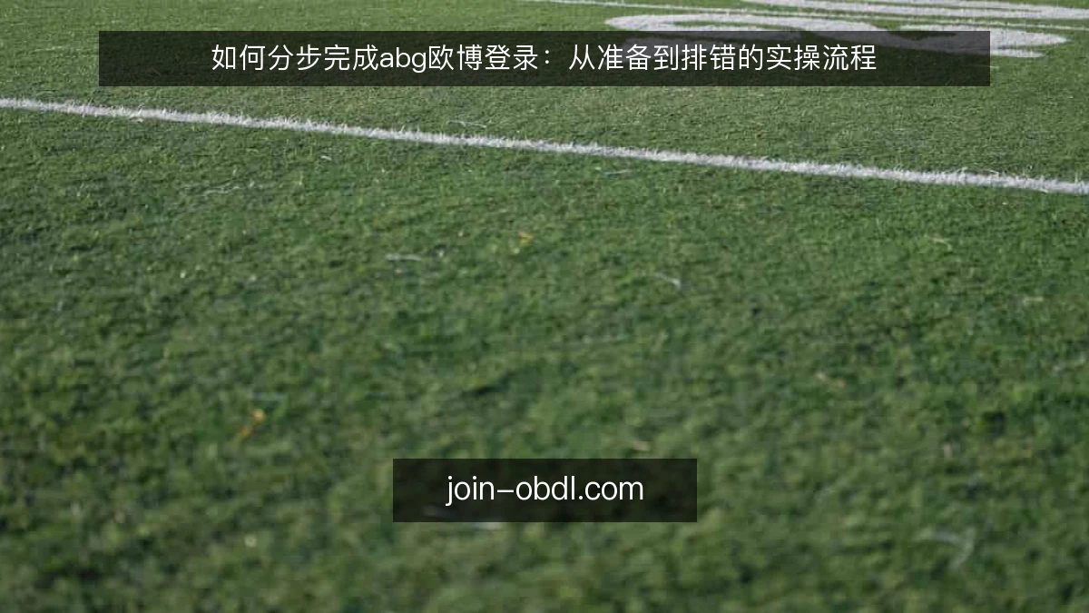 如何分步完成abg欧博登录:从准备到排错的实操流程