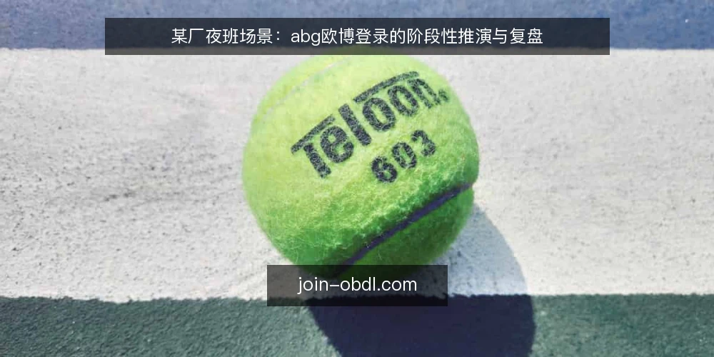 某厂夜班场景：abg欧博登录的阶段性推演与复盘 — 先摸清夜班登录的基线约束 配图