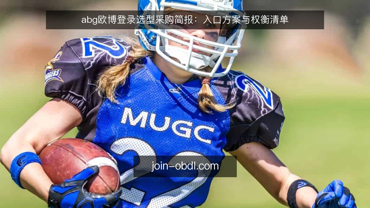 abg欧博登录选型采购简报：入口方案与权衡清单