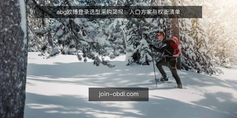 abg欧博登录选型采购简报：入口方案与权衡清单 — 先定义需求边界：你要解决的是什么 配图